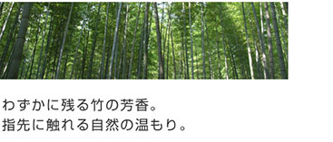 わずかに残る竹の芳香。指先に触れる自然の温もり。